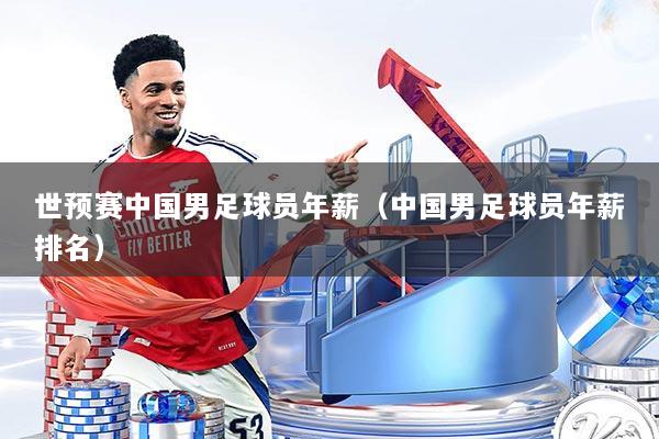 世预赛中国男足球员年薪(中国男足球员年薪排名)