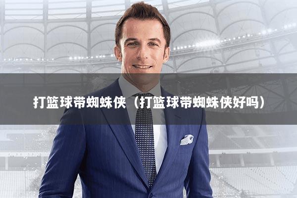 打篮球带蜘蛛侠（打篮球带蜘蛛侠好吗）