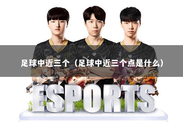 足球中近三个（足球中近三个点是什么）